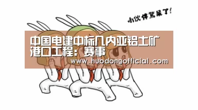 中国电建中标几内亚铝土矿港口工程:赛事(图3) 一览