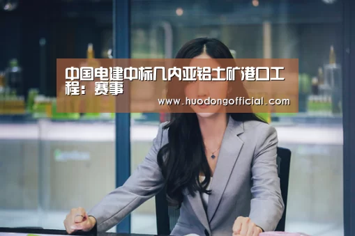 中国电建中标几内亚铝土矿港口工程:赛事(图1) 赛程