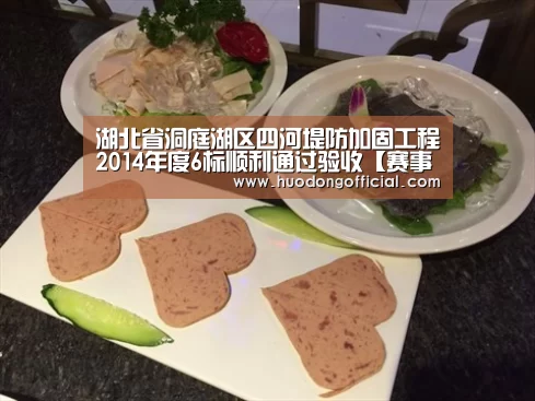 湖北省洞庭湖区四河堤防加固工程2014年度6标顺利通过验收【赛事】(图1) 赛程